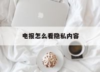 包含電報怎么看隱私內容的詞條