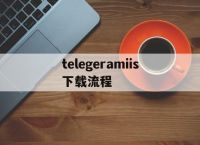 telegeramiis下載流程的簡單介紹