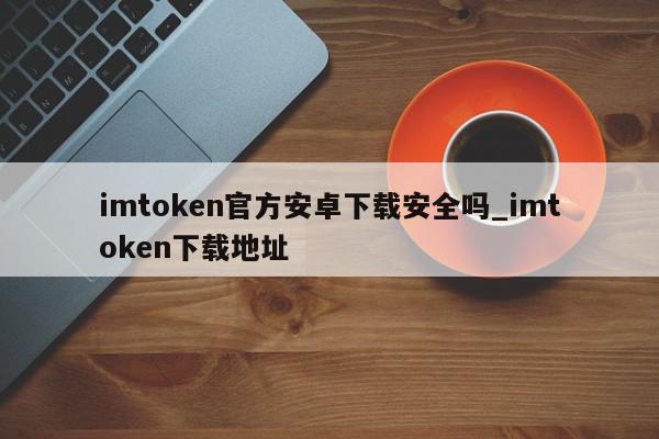 imtoken安卓手機下載-imtoken安卓版下載app