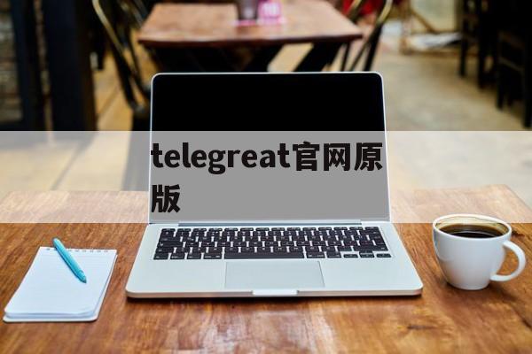 [telegreat官網(wǎng)原版]telegreat中文官方版