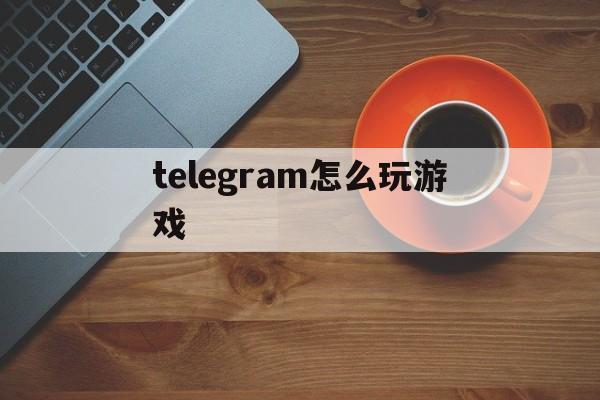 包含telegram怎么玩游戲的詞條