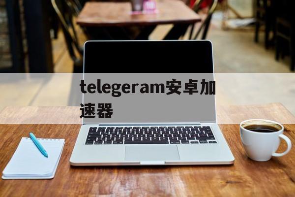 [telegeram安卓加速器]Telegram加速器哪個好用